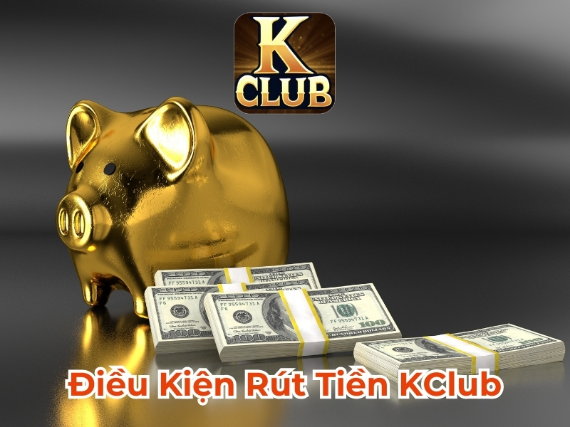 Điều kiện rút tiền Kclub