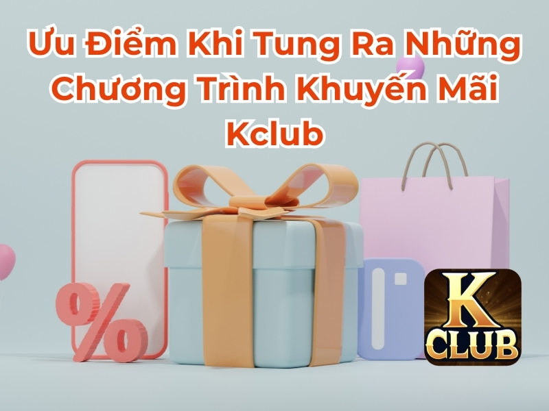 Ưu điểm khi tung ra những chương trình khuyến mãi Kclub